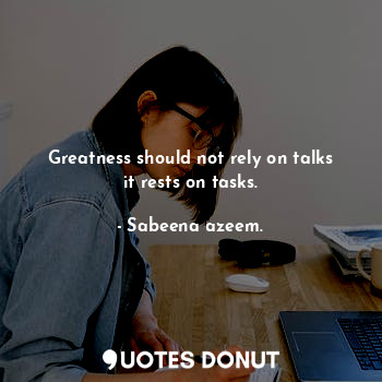  Greatness should not rely on talks it rests on tasks.... - Sabeena azeem. - Quotes Donut