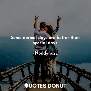 Some normal days are better than special days.