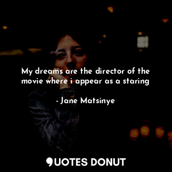  My dreams are the director of the movie where i appear as a staring... - Jane Matsinye - Quotes Donut