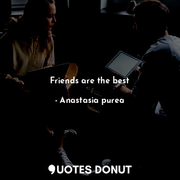  Friends are the best... - Anastasia purea - Quotes Donut