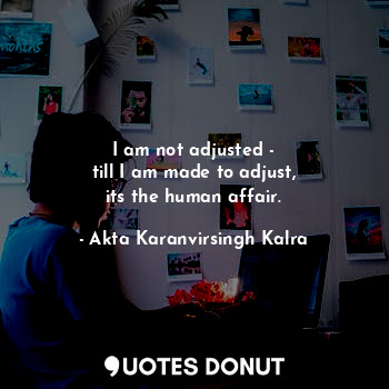  I am not adjusted -
till I am made to adjust,
its the human affair.... - Akta Karanvirsingh Kalra - Quotes Donut
