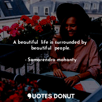  A beautiful  life is surrounded by  beautiful  people.... - Samarendra mohanty - Quotes Donut