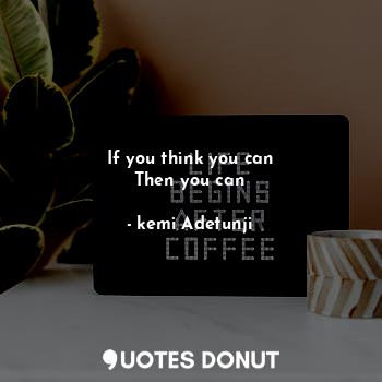  If you think you can
Then you can... - kemi Adetunji - Quotes Donut