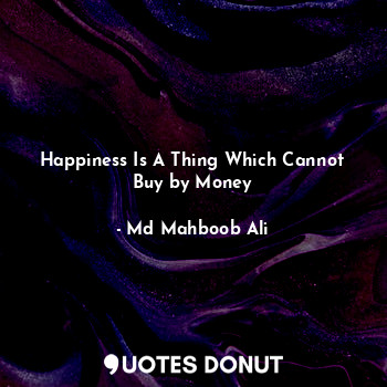  Happiness Is A Thing Which Cannot Buy by Money... - Md Mahboob Ali - Quotes Donut