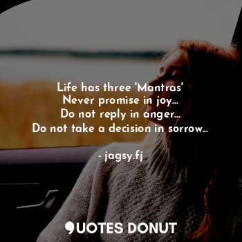  Life has three 'Mantras'
Never promise in joy...
Do not reply in anger...
Do not... - jagsy.fj - Quotes Donut