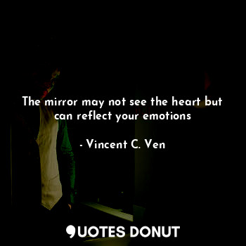 The mirror may not see the heart but can reflect your emotions