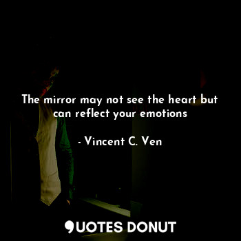  The mirror may not see the heart but can reflect your emotions... - Vincent C. Ven - Quotes Donut