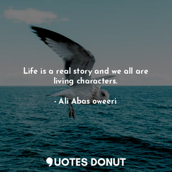  Life is a real story and we all are living characters.... - Ali Abas oweeri - Quotes Donut