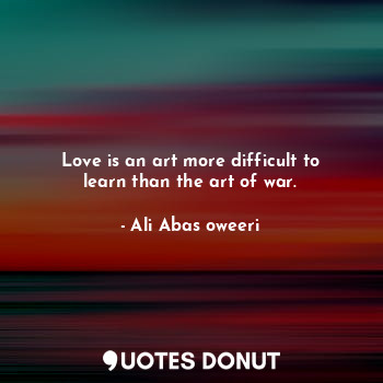  Love is an art more difficult to learn than the art of war.... - Ali Abas oweeri - Quotes Donut
