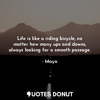  Life is like a riding bicycle, no matter how many ups and downs, always looking ... - Maya - Quotes Donut