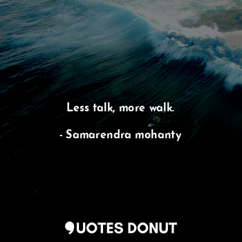 Less talk, more walk.