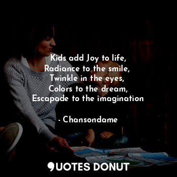  Kids add Joy to life,
Radiance to the smile, 
Twinkle in the eyes, 
Colors to th... - Chansondame - Quotes Donut