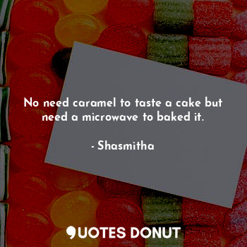  No need caramel to taste a cake but need a microwave to baked it.... - Shasmitha - Quotes Donut