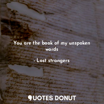 You are the book of my unspoken words
