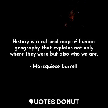  History is a cultural map of human geography that explains not only where they w... - Marcquiese Burrell - Quotes Donut