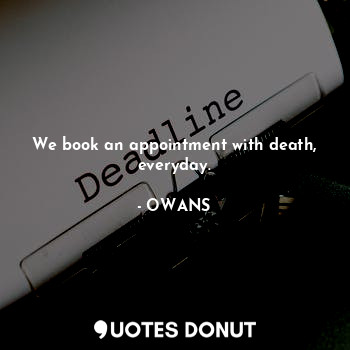  We book an appointment with death, everyday.... - OWANS - Quotes Donut