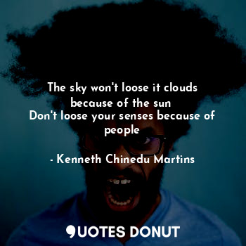  The sky won't loose it clouds because of the sun 
Don't loose your senses becaus... - Kenneth Chinedu Martins - Quotes Donut