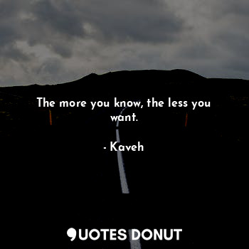  The more you know, the less you want.... - Kaveh - Quotes Donut