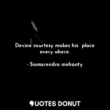  Devine courtesy makes his  place every where.... - Samarendra mohanty - Quotes Donut