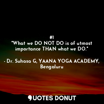 #1
"What we DO NOT DO is of utmost importance THAN what we DO."