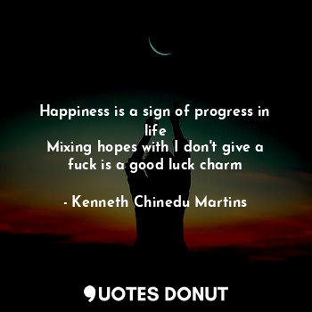  Happiness is a sign of progress in life
Mixing hopes with I don't give a fuck is... - Kenneth Chinedu Martins - Quotes Donut