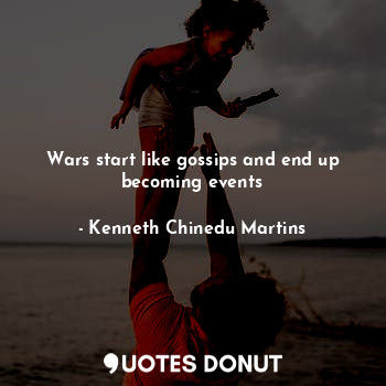 Wars start like gossips and end up becoming events