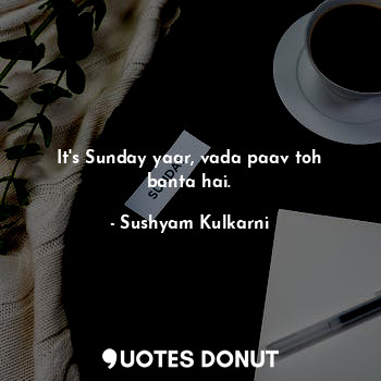  It's Sunday yaar, vada paav toh banta hai.... - Sushyam Kulkarni - Quotes Donut
