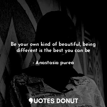  Be your own kind of beautiful, being different is the best you can be... - Anastasia purea - Quotes Donut