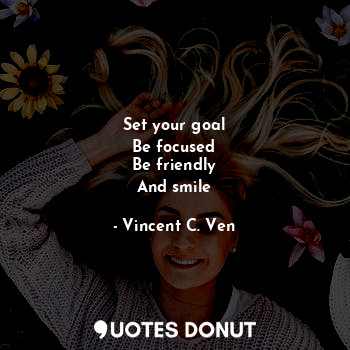  Set your goal
Be focused
Be friendly
And smile... - Vincent C. Ven - Quotes Donut