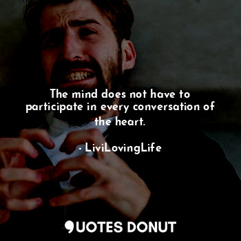  The mind does not have to participate in every conversation of the heart.... - LiviLovingLife - Quotes Donut