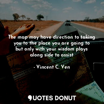  The map may have direction to taking you to the place you are going to but only ... - Vincent C. Ven - Quotes Donut