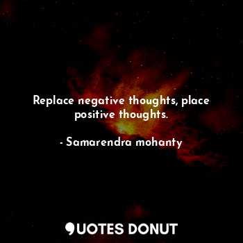  Replace negative thoughts, place positive thoughts.... - Samarendra mohanty - Quotes Donut