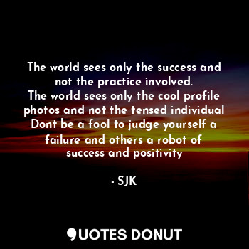  The world sees only the success and not the practice involved.
The world sees on... - SJK - Quotes Donut