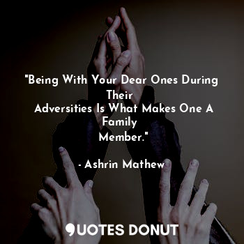 "Being With Your Dear Ones During Their 
 Adversities Is What Makes One A Family 
 Member."