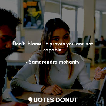  Don't  blame. It proves you are not capable.... - Samarendra mohanty - Quotes Donut