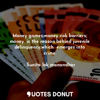 Money games;money risk barriers; money  is the reason behind juvenile delinquency;which  emerges into crime.
