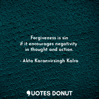  Forgiveness is sin
if it encourages negativity 
in thought and action.... - Akta Karanvirsingh Kalra - Quotes Donut