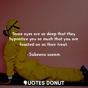  Some eyes are so deep that they hypnotize you so much that you are feasted on as... - Sabeena azeem. - Quotes Donut
