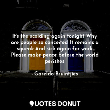  It's the scolding again tonight Why are people so conceited It remains a squeak ... - Gareldo Bruintjies - Quotes Donut