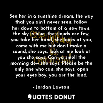  See her in a sunshine dream, the way that you ain’t never seen, follow her down ... - Jordan Lawson - Quotes Donut