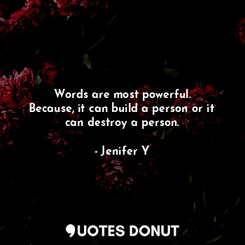  Words are most powerful.
Because, it can build a person or it can destroy a pers... - Jenifer Y - Quotes Donut