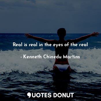  Real is real in the eyes of the real... - Kenneth Chinedu Martins - Quotes Donut