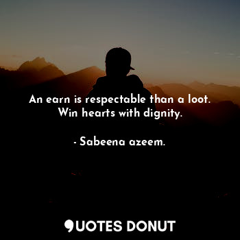  An earn is respectable than a loot. Win hearts with dignity.... - Sabeena azeem. - Quotes Donut