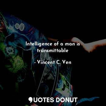  Intelligence of a man is transmittable... - Vincent C. Ven - Quotes Donut
