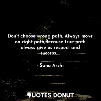 Don't choose wrong path, Always move on right path,Because true path always give us respect and success.....