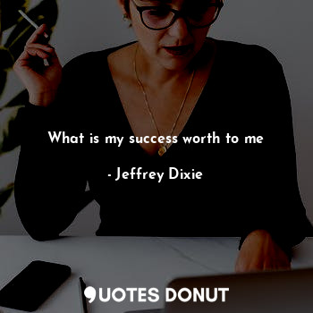  What is my success worth to me... - Jeffrey Dixie - Quotes Donut