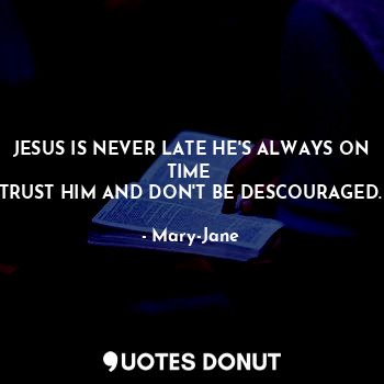 JESUS IS NEVER LATE HE'S ALWAYS ON TIME 
TRUST HIM AND DON'T BE DESCOURAGED.
