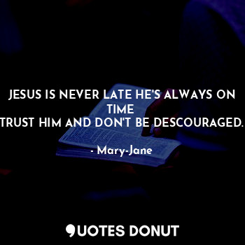  JESUS IS NEVER LATE HE'S ALWAYS ON TIME 
TRUST HIM AND DON'T BE DESCOURAGED.... - Mary-Jane - Quotes Donut