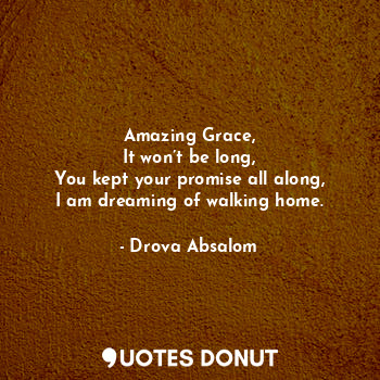  Amazing Grace,
It won’t be long,
You kept your promise all along,
I am dreaming ... - Drova Absalom - Quotes Donut