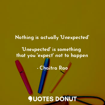  Nothing is actually 'Unexpected'

'Unexpected' is something 
that you 'expect' n... - Chaitra Rao - Quotes Donut